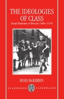 The Ideologies of Class: Social Relations in Britain 1880-1950 0192852434 Book Cover