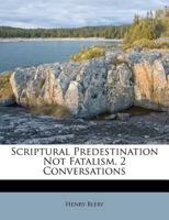 Scriptural Predestination Not Fatalism, 2 Conversations 1354900383 Book Cover