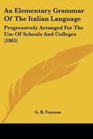 An Elementary Grammar of the Italian Language: Progressively Arranged for the Use of Schools and Col 1021995649 Book Cover