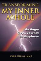 Transforming My Inner A*Hole!: An Angry Guys Journey to Happiness 1478306971 Book Cover
