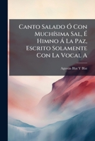 Canto Salado Ó Con Muchísima Sal, É Himno Á La Paz, Escrito Solamente Con La Vocal A: Composición Del Filólogo Español 114971364X Book Cover