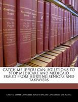 Catch Me If You Can: Solutions To Stop Medicare And Medicaid Fraud From Hurting Seniors And Taxpayers 1240563604 Book Cover