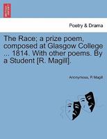 The Race; a prize poem, composed at Glasgow College ... 1814. With other poems. By a Student [R. Magill]. 1241023212 Book Cover