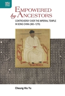 Empowered by Ancestors: Controversy over the Imperial Temple in Song China (960–1279) 9888528580 Book Cover