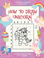 How To Draw Unicorn, A Step-By-Step Drawings Activity Book For Kids To Learn To Draw Cute Unicorns: Easy Step-by-Step Drawing Guide B08WZFTS7T Book Cover