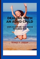 Dealing with an ADHD Child: Steps to assisting your child in overcoming ADHD B0BSBGZ5WL Book Cover