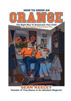 How To Grow An Orange: The Right Way To Brainwash Your Child Into Becoming A Syracuse Fan 1482506114 Book Cover