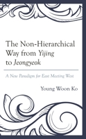The Non-Hierarchical Way from Yijing to Jeongyeok: A New Paradigm for East Meeting West 1498573924 Book Cover