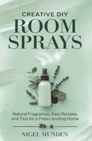 Creative DIY Room Sprays: Natural Fragrances, Easy Recipes, and Tips for a Fresh, Inviting Home B0DQTK3W8X Book Cover