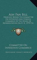 Ash Pan Bill: Hearings Before the Committee on Interstate and Foreign Commerce of the House of Representatives on H. R. 19795 to Pro 1164581171 Book Cover