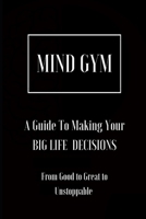 Mind Gym A Guide To Making Your BIG LIFE DECISIONS: From Good to Great to Unstoppable B08KH3R9CR Book Cover