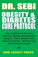 Dr. Sebi Obesity and Diabetes Cure Protocol: How to Naturally Reverse and Cure Obesity and Diabetes Using Dr. Sebi's Alkaline Diet, Approved Herbs, Cell Food List and Nutritional Guide 167722827X Book Cover