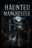 Haunted Manchester (Haunted Earth) B0H4W39VDX Book Cover