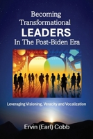 Becoming Transformational Leaders In The Post-Biden Era: Leveraging Visioning, Veracity and Vocalization B0F9737K54 Book Cover