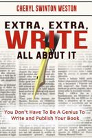 Extra, Extra, WRITE All About IT: You Don't Have To Be A Genius To Write And Publish Your Book 0983218714 Book Cover