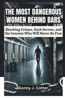 THE MOST DANGEROUS WOMEN BEHIND BARS: Shocking Crimes, Dark Secrets, and the Inmates Who Will Never Be Free B0DV8Z7WNJ Book Cover