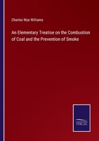 An Elementary Treatise on the Combustion of Coal and the Prevention of Smoke, Chemically and Practically Considered 1358299307 Book Cover