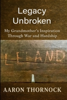 Legacy Unbroken: My Grandmother's Inspiration Through War and Hardship B0H4GKF64M Book Cover