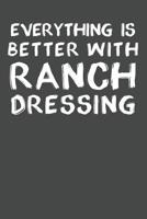 Everything Is Better With Ranch Dressing: Ranch Dressing Notebook 120 Lined Pages (6 x 9) 1070520411 Book Cover