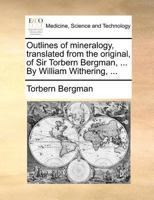 Outlines of mineralogy, translated from the original, of Sir Torbern Bergman, ... By William Withering, ... 1170515762 Book Cover