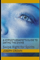 A Hypnotherapist’s Guide to Dating the Divine: Swipe Right for Spirits B0F4F2Y2QJ Book Cover