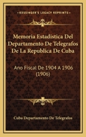 Memoria Estadistica Del Departamento De Telegrafos De La Republica De Cuba: Ano Fiscal De 1904 A 1906 (1906) 1160747237 Book Cover