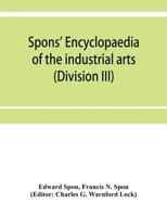 Spons' encyclopaedia of the industrial arts, manufactures, and commercial products (Division III) 9353952182 Book Cover