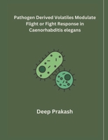 Pathogen Derived Volatiles Modulate Flight or Fight Response in Caenorhabditis elegans B0CTC12L4P Book Cover