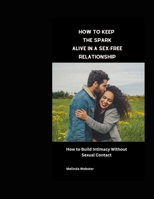 How to Keep the Spark Alive in a Sex-Free Relationship: How to Build Intimacy Without Sexual Contact B0BTNZ8XMJ Book Cover