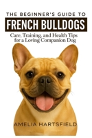 The Beginner’s Guide to French Bulldogs: Care, Training, and Health Tips for a Loving Companion Dog (The Complete Companion Series) B0HDCC22WD Book Cover