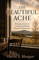 The Beautiful Ache: Boredom, Attention, and the Life Waiting Beneath Our Restlessness B0H7G62KMQ Book Cover