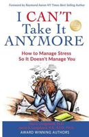 I Can't Take It Anymore: How to Manage Stress So It Doesn't Manage You 1542458056 Book Cover