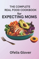 The Complete Real Food Cookbook for Expecting Moms: 70 Nourishing Recipes for Ideal Prenatal Nutrition B0CPGQL4RT Book Cover