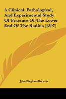 A Clinical, Pathological, and Experimental Study of Fracture of the Lower End of the Radius: With Displacement of the Carpal Fragment Toward the Flexor or Anterior Surface of the Wrist 1164519786 Book Cover