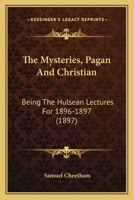 The Mysteries, Pagan And Christian: Being The Hulsean Lectures For 1896-1897 1437286887 Book Cover