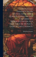 Christliches Handbüchlein enthaltend einen kurzen christlichen Unterricht, Betrachtungen auf alle Tage im Monate, Gebete und Gesänge. 1020220678 Book Cover