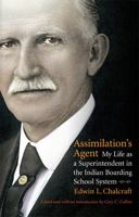 Assimilation's Agent: My Life as a Superintendent in the Indian Boarding School System 0803222440 Book Cover