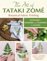 The Art of Tataki Zomé: Botanical Fabric Printing: With Just a Hammer and Flowers or Leaves 0811777359 Book Cover