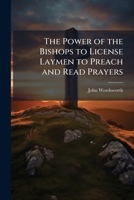 The Power of the Bishops to License Laymen to Preach and Read Prayers 1023999048 Book Cover