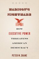 Madison's Nightmare: How Executive Power Threatens American Democracy 022638070X Book Cover
