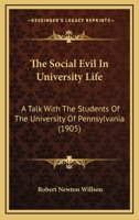 The Social Evil In University Life: A Talk With The Students Of The University Of Pennsylvania 1437163300 Book Cover