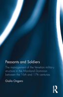 Peasants and Soldiers: The Management of the Venetian Military Structure in the Mainland Dominion Between the 16th and 17th Centuries 1032402334 Book Cover