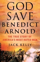 God Save Benedict Arnold: The True Story of America's Most Hated Man 1250281954 Book Cover