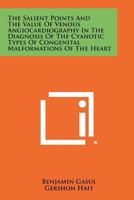The Salient Points and the Value of Venous Angiocardiography in the Diagnosis of the Cyanotic Types of Congenital Malformations of the Heart 1258286971 Book Cover
