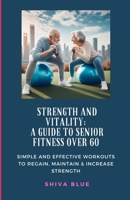 Strength and Vitality: A Guide to Senior Fitness Over 60: SIMPLE AND EFFECTIVE WORKOUTS TO REGAIN, MAINTAIN & INCREASE STRENGTH B0CTWDTGFT Book Cover