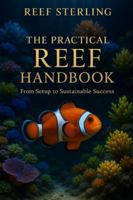 The Practical Reef Handbook: From Setup to Sustainable Success: A Complete Modern Guide for Building, Maintaining, and Mastering a Thriving Reef Aquarium B0G58LH66X Book Cover