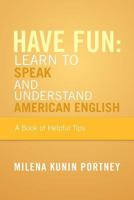 Have Fun: Learn to Speak and Understand American English: Or What You Don't Know Might Hurt You 1483621049 Book Cover