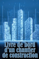 Livre de bord d'un chantier de construction: Idée cadeau pour les contremaîtres ou les chefs de chantier Suivi quotidien du chantier pour enregistrer ... de la construction 3986084436 Book Cover