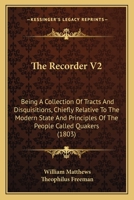 The Recorder V2: Being A Collection Of Tracts And Disquisitions, Chiefly Relative To The Modern State And Principles Of The People Called Quakers 1167224779 Book Cover