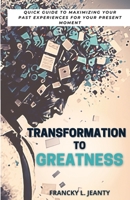 Transformation to Greatness: Quick guide to maximizing your past experiences for your present moment B0BXS1WQTY Book Cover